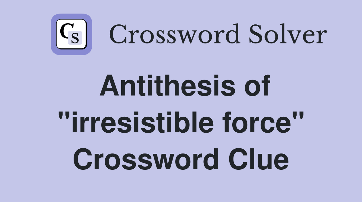 Antithesis of "irresistible force" Crossword Clue
