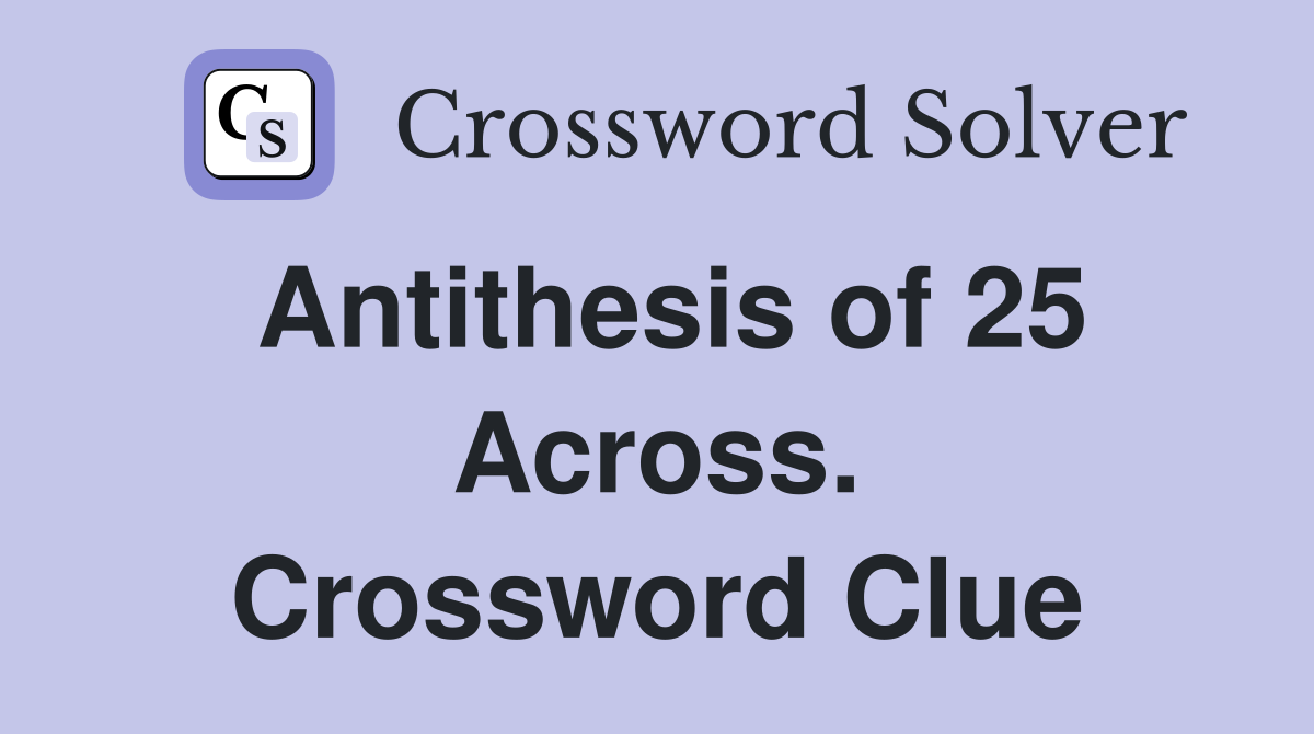 Antithesis of 25 Across. Crossword Clue