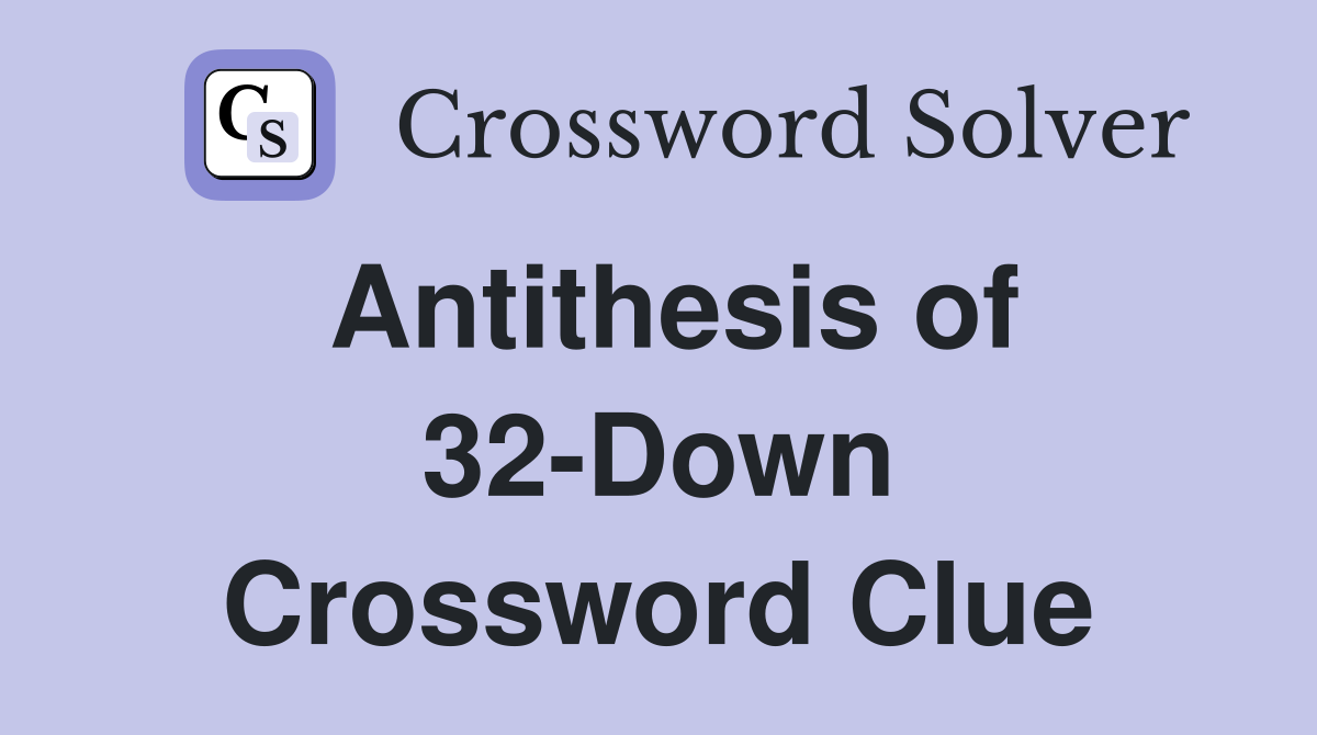 Antithesis of 32-Down Crossword Clue