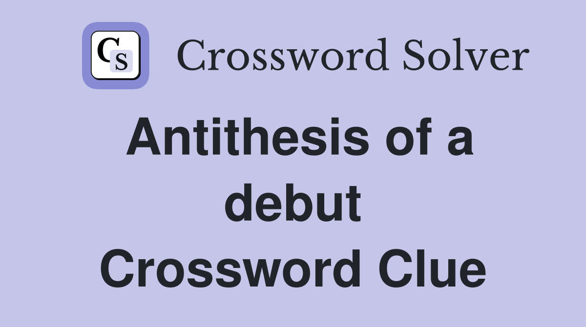Antithesis of a debut Crossword Clue