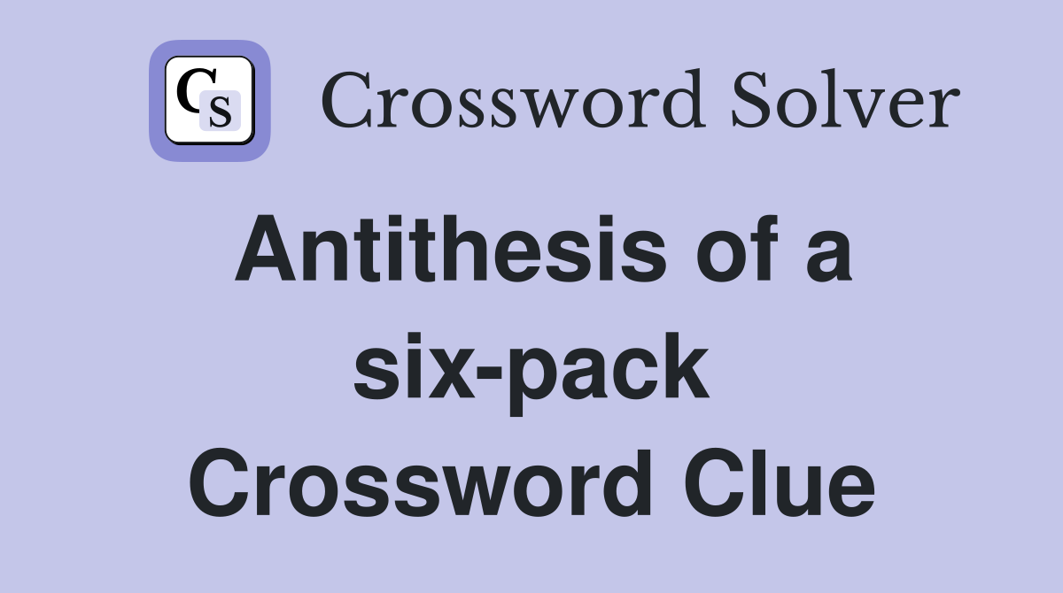 Antithesis of a six-pack Crossword Clue