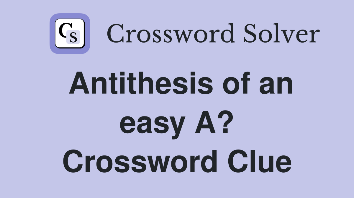 Antithesis of an easy A? Crossword Clue