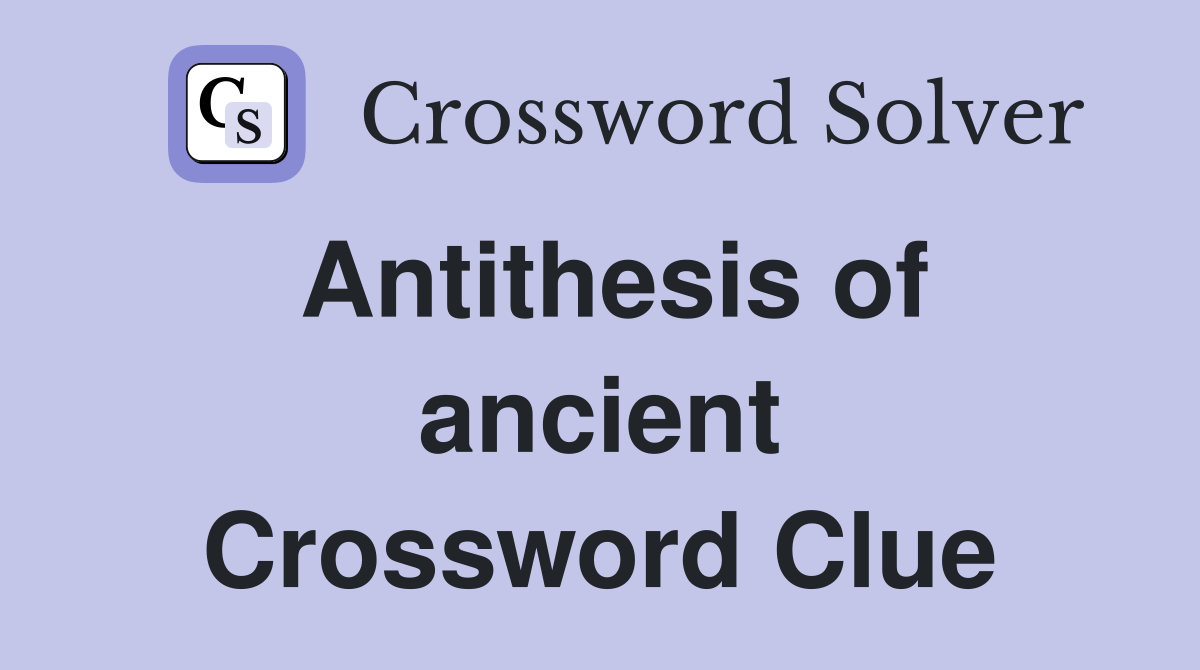 Antithesis of ancient Crossword Clue