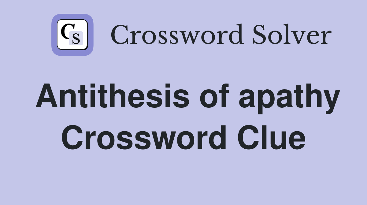 Antithesis of apathy Crossword Clue