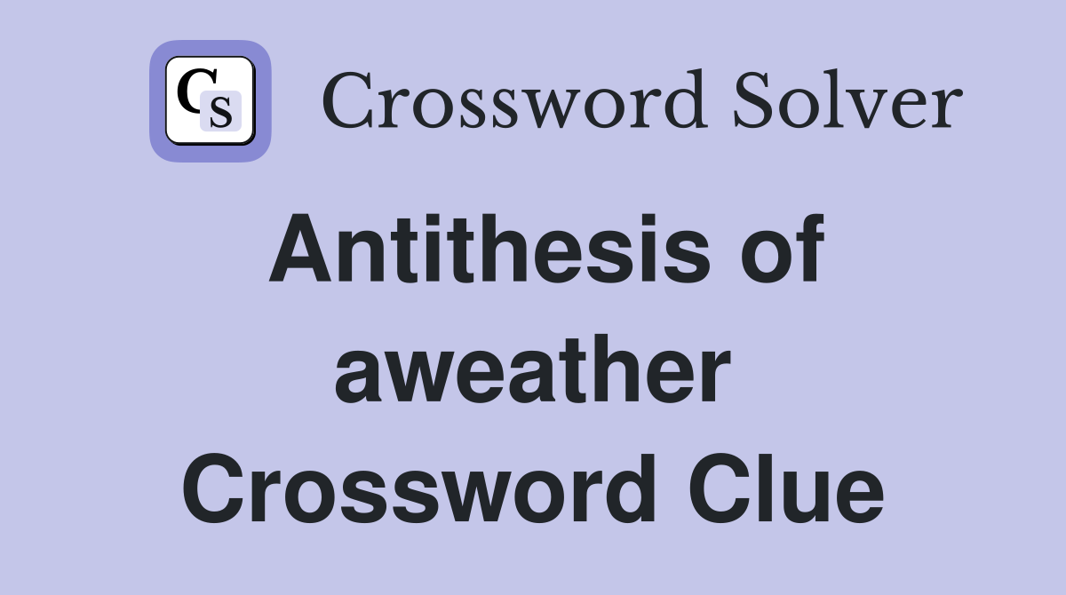 Antithesis of aweather Crossword Clue