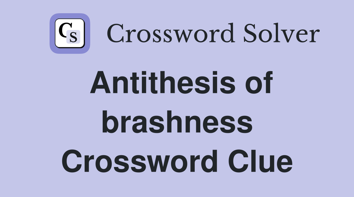 Antithesis of brashness Crossword Clue