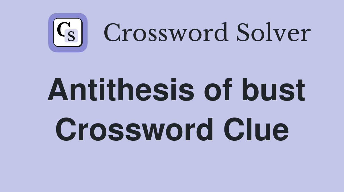 Antithesis of bust Crossword Clue