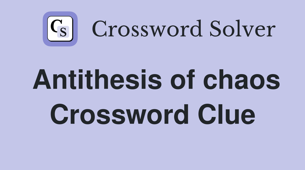 Antithesis of chaos Crossword Clue