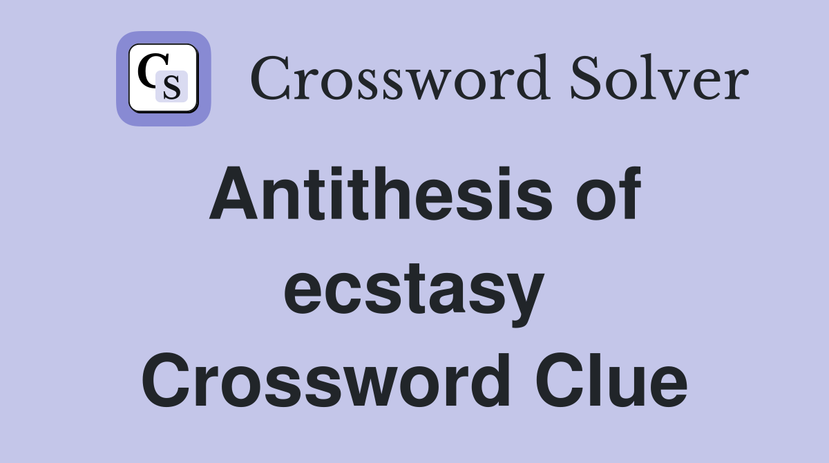 Antithesis of ecstasy Crossword Clue