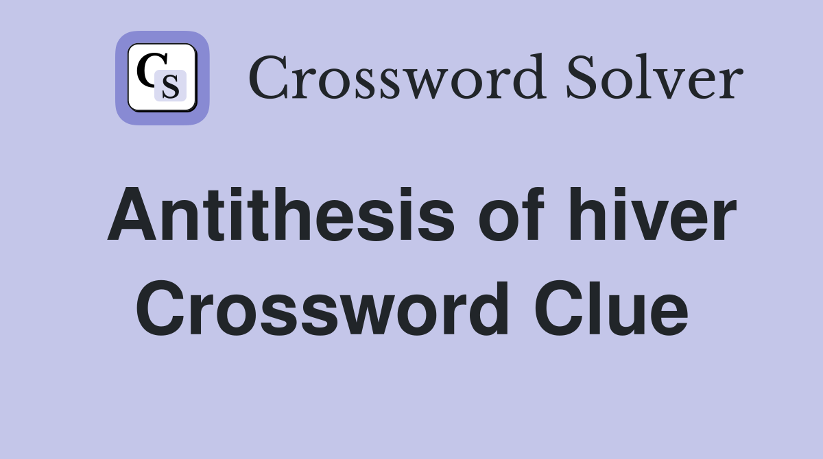 Antithesis of hiver Crossword Clue