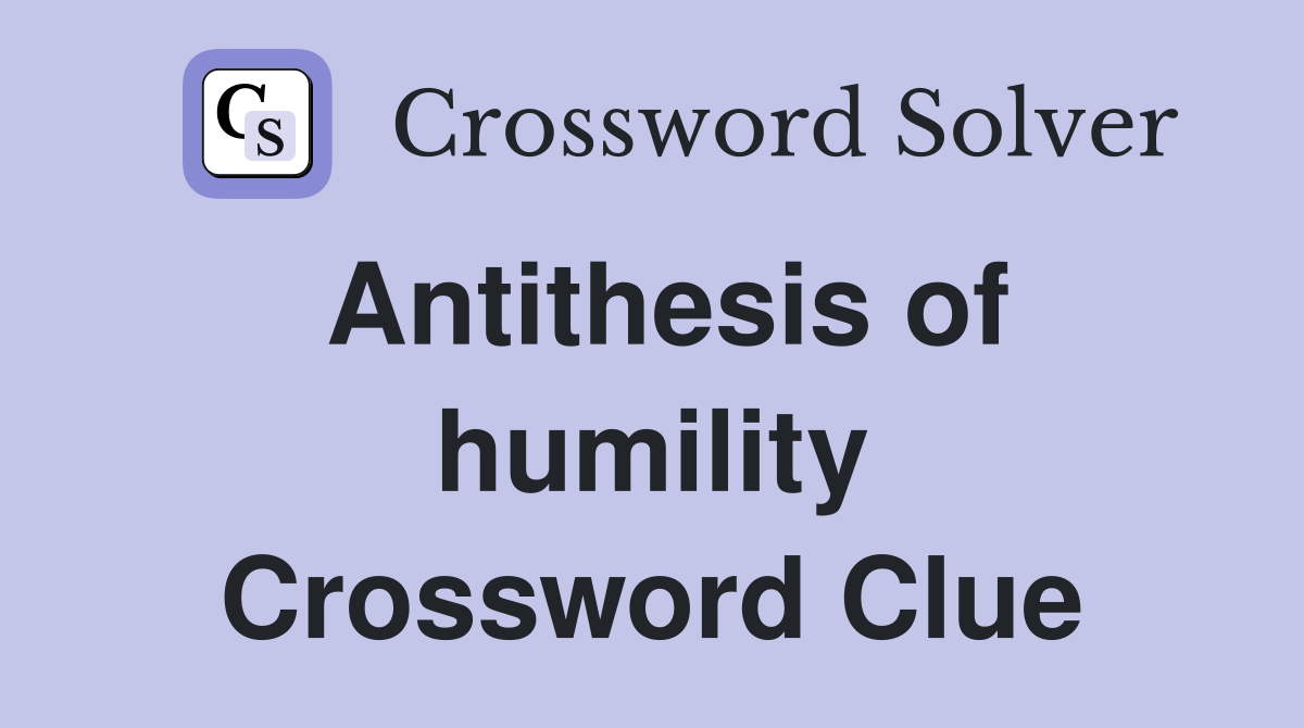 Antithesis of humility Crossword Clue