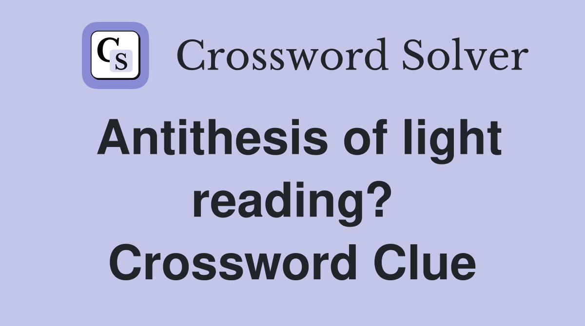 Antithesis of light reading? Crossword Clue