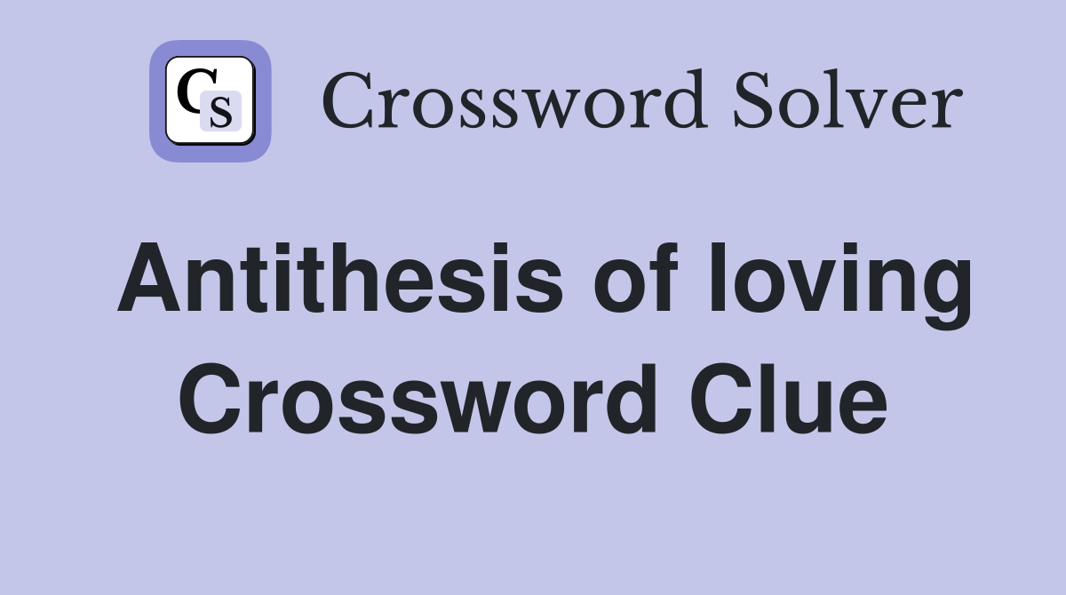 Antithesis of loving Crossword Clue