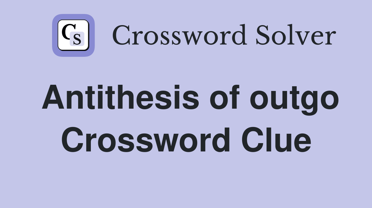 Antithesis of outgo Crossword Clue