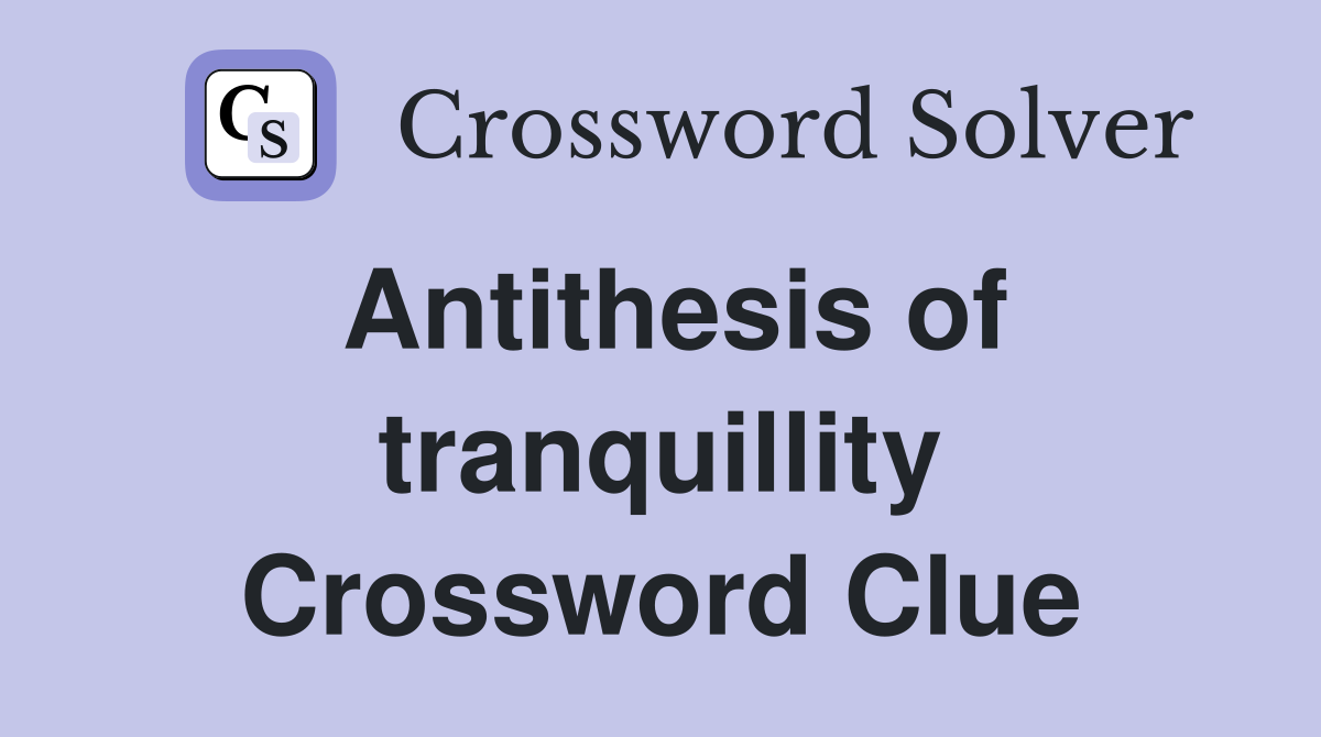 Antithesis of tranquillity Crossword Clue