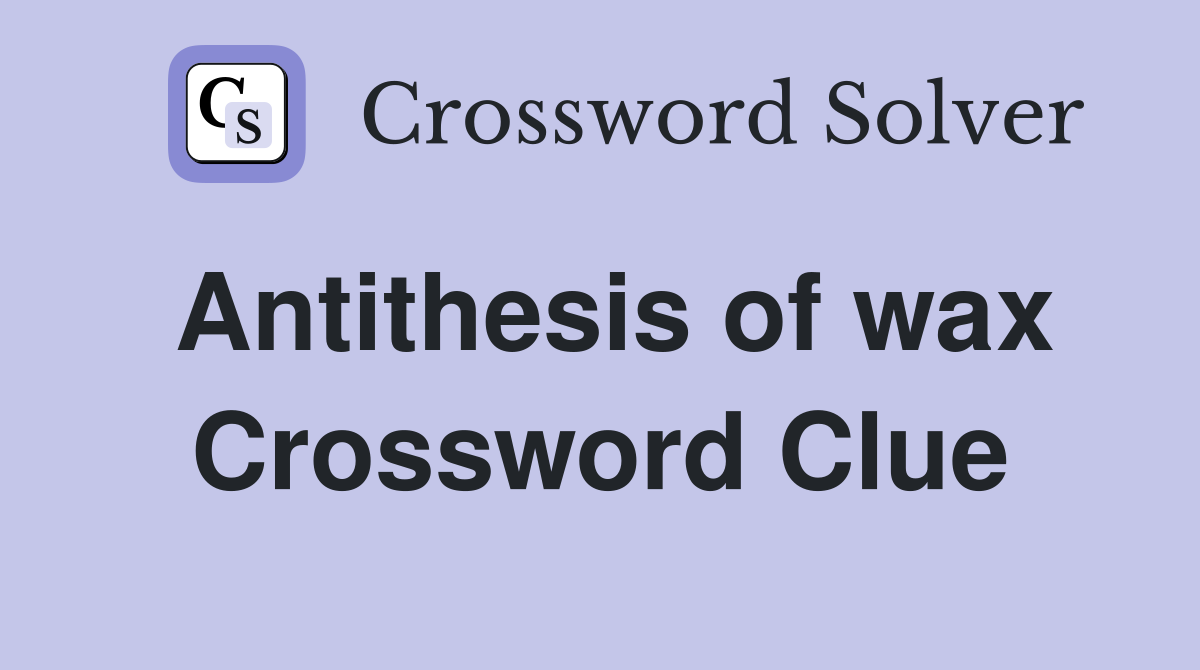 Antithesis of wax Crossword Clue