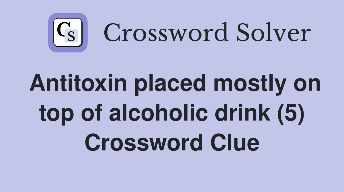 Antitoxin placed mostly on top of alcoholic drink (5) Crossword Clue