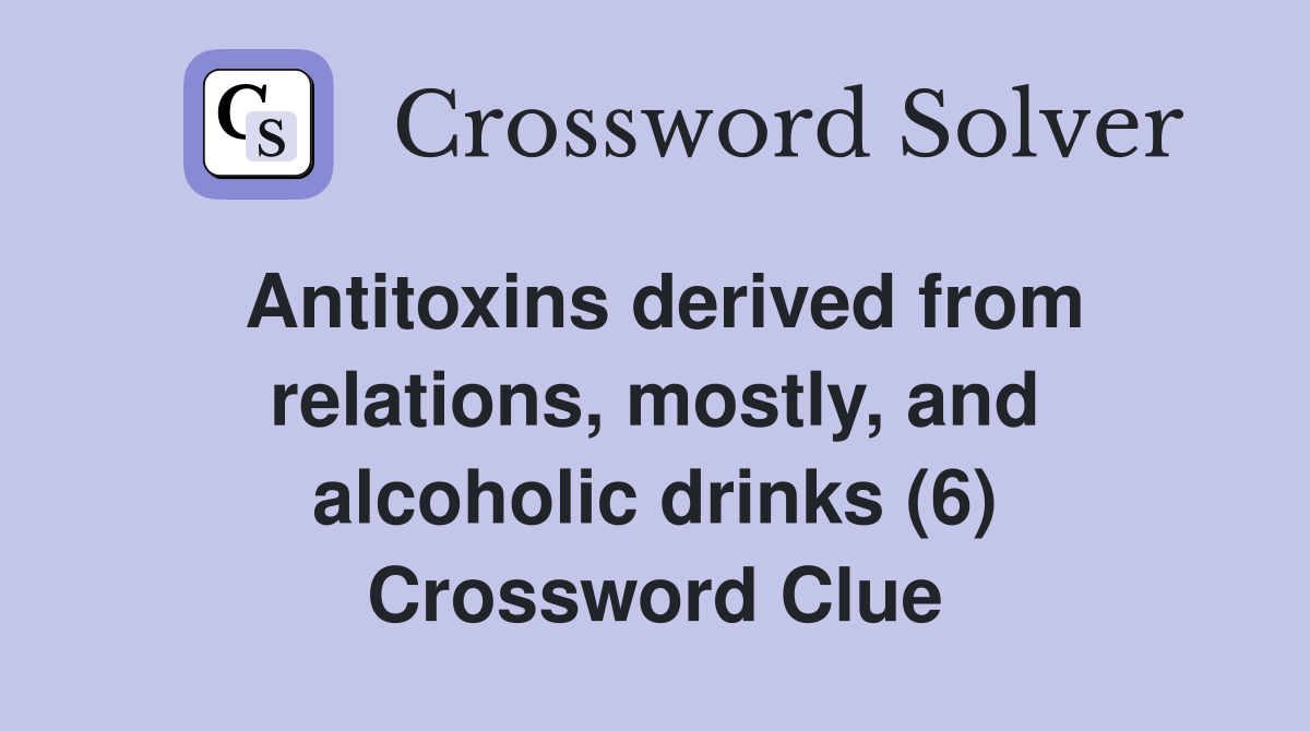 Antitoxins derived from relations, mostly, and alcoholic drinks (6) Crossword Clue