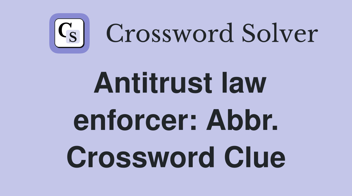 Antitrust law enforcer: Abbr. Crossword Clue