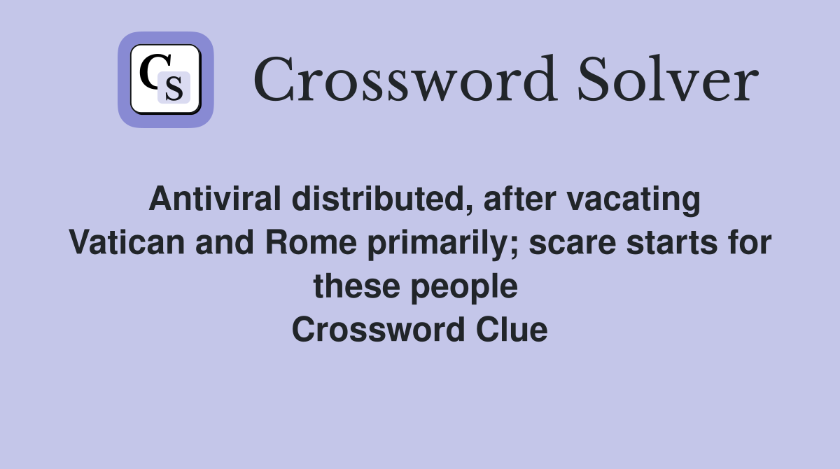 Antiviral distributed, after vacating Vatican and Rome primarily; scare starts for these people  Crossword Clue