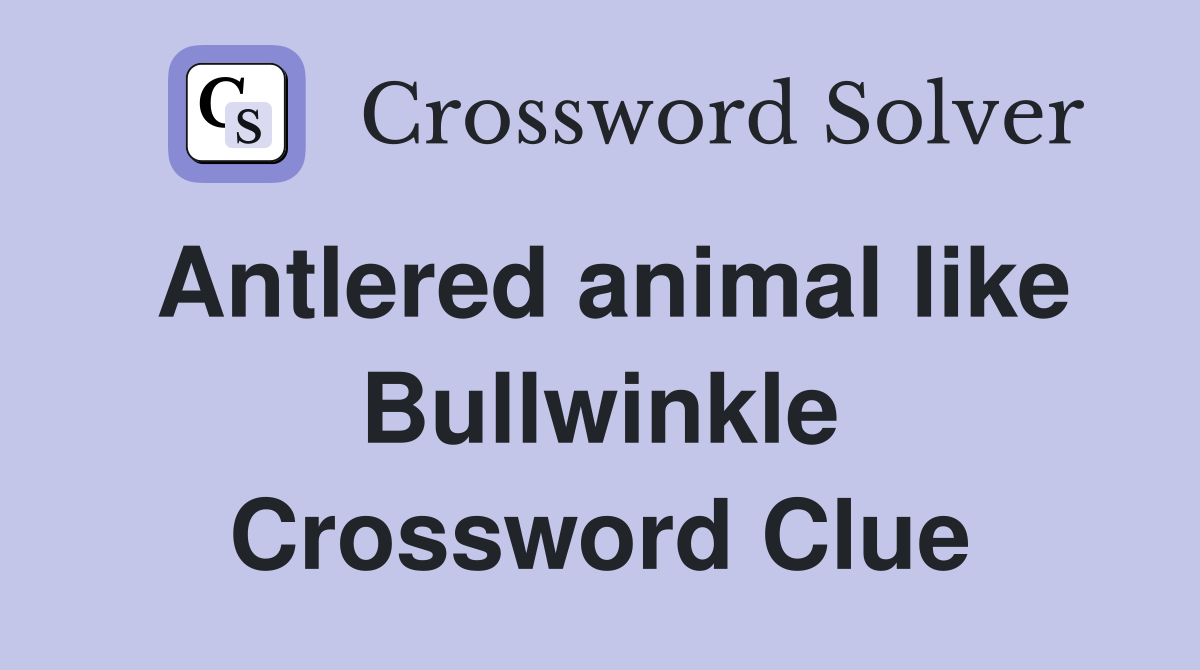Antlered animal like Bullwinkle Crossword Clue