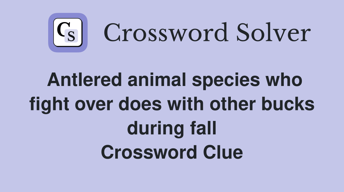 Antlered animal species who fight over does with other bucks during fall Crossword Clue
