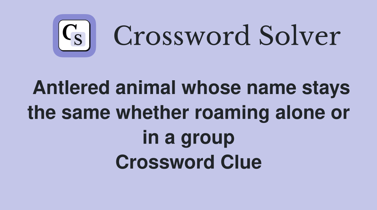 Antlered animal whose name stays the same whether roaming alone or in a group Crossword Clue