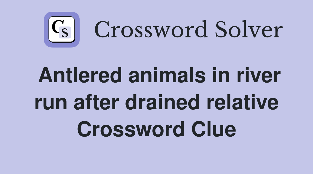 Antlered animals in river run after drained relative Crossword Clue