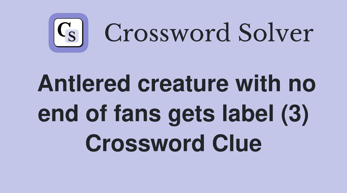Antlered creature with no end of fans gets label (3) Crossword Clue
