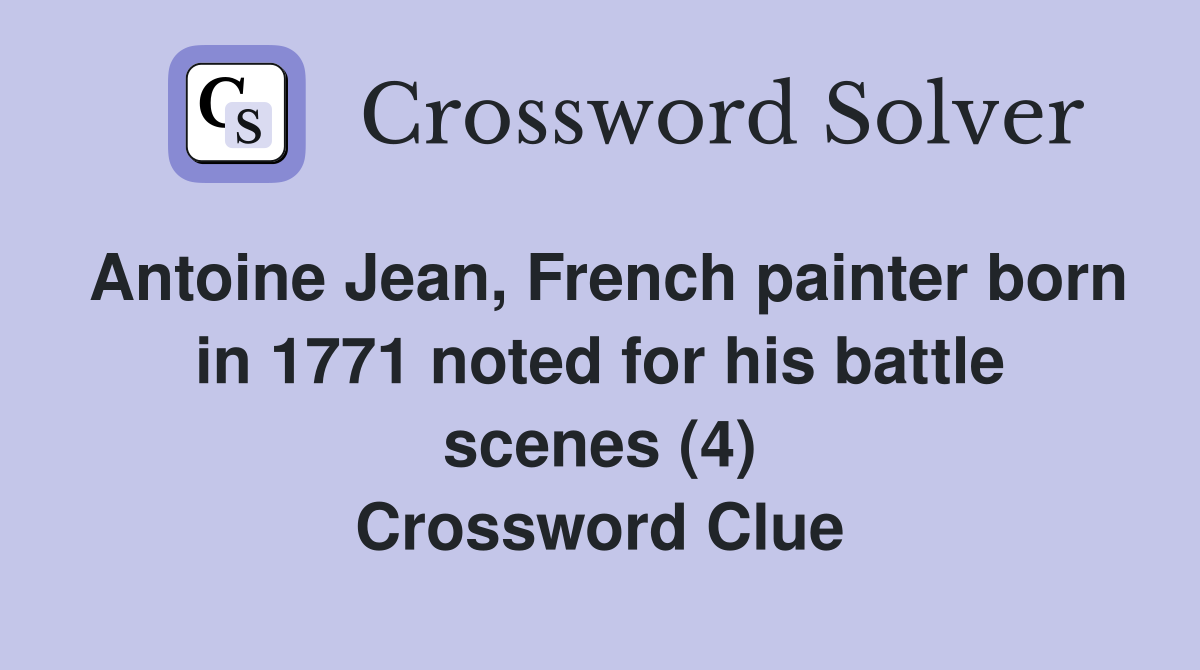 Antoine Jean, French painter born in 1771 noted for his battle scenes (4) Crossword Clue