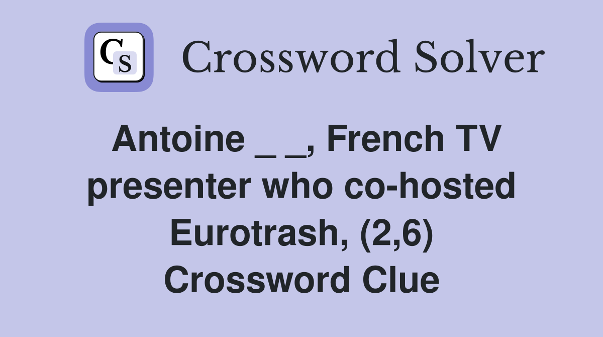 Antoine _ _, French TV presenter who co-hosted Eurotrash, (2,6) Crossword Clue
