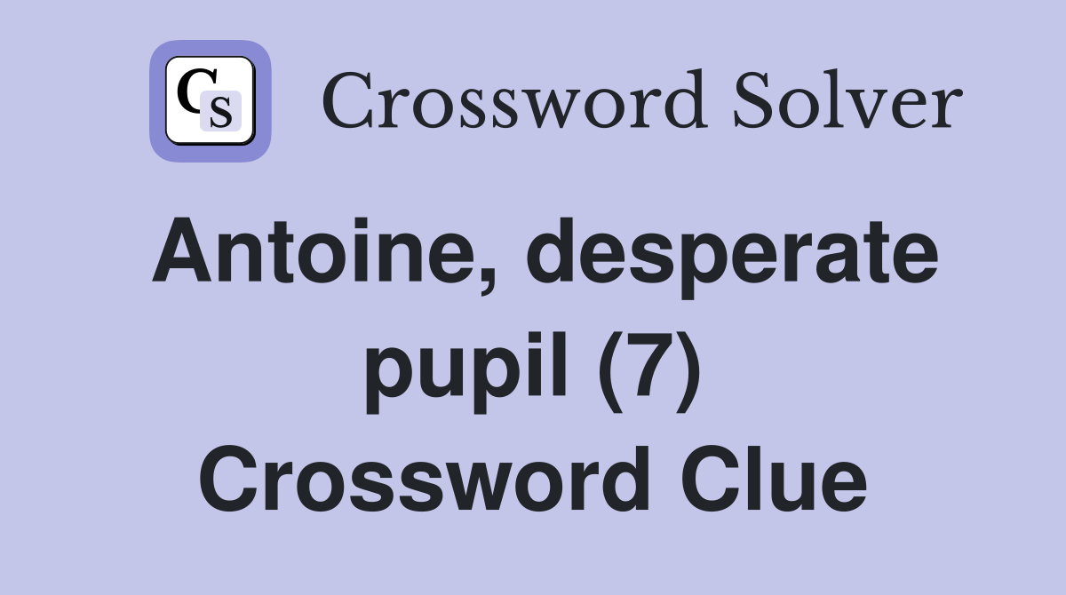 Antoine, desperate pupil (7) Crossword Clue
