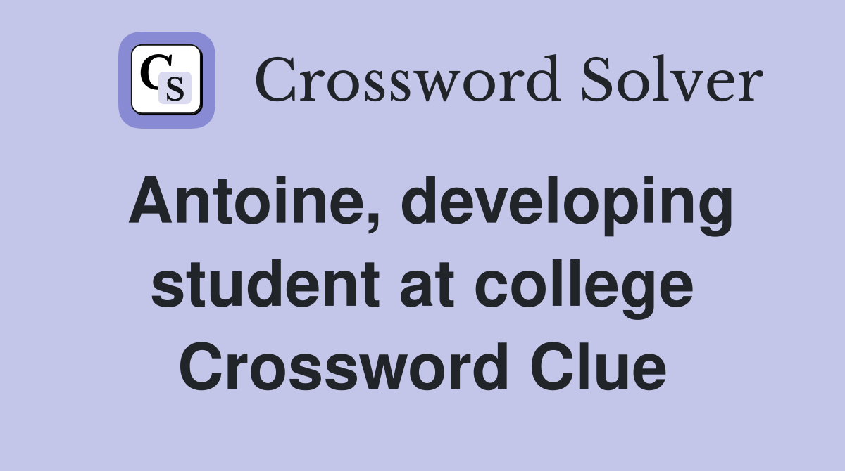 Antoine, developing student at college Crossword Clue