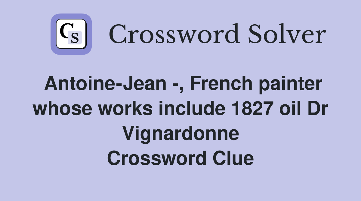 Antoine-Jean -, French painter whose works include 1827 oil Dr Vignardonne Crossword Clue