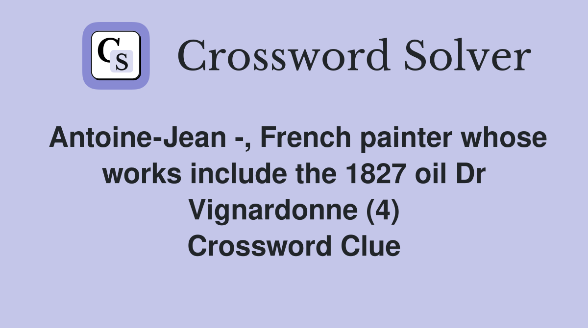 Antoine-Jean -, French painter whose works include the 1827 oil Dr Vignardonne (4) Crossword Clue