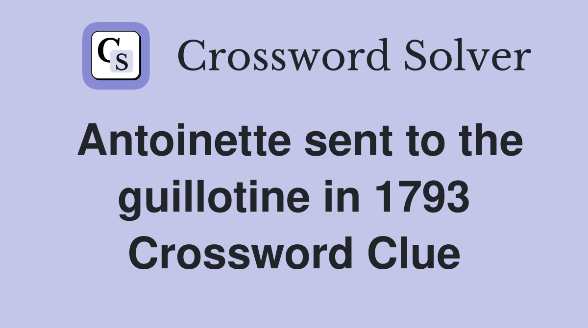 Antoinette sent to the guillotine in 1793 Crossword Clue