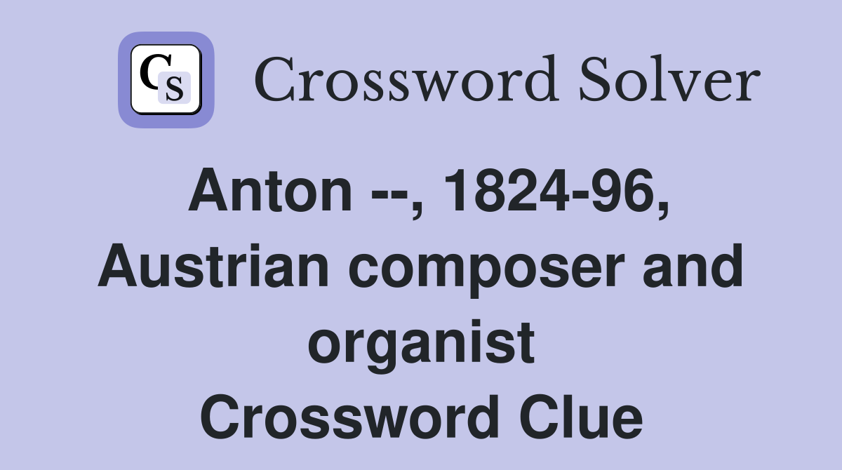 Anton --, 1824-96, Austrian composer and organist Crossword Clue