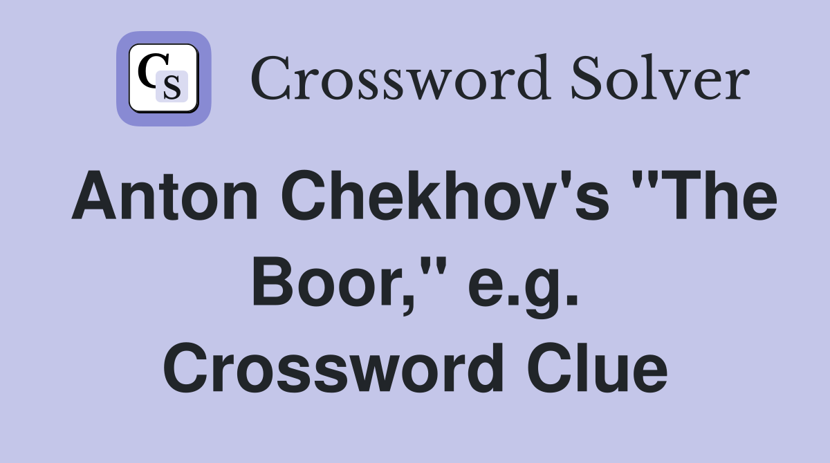Anton Chekhov's "The Boor," e.g. Crossword Clue