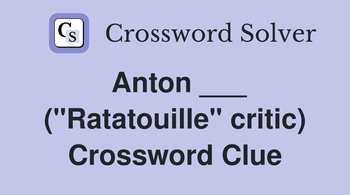 Anton ___ ("Ratatouille" critic) Crossword Clue
