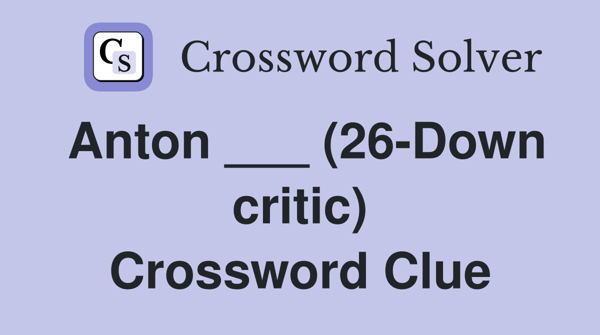 Anton ___ (26-Down critic) Crossword Clue