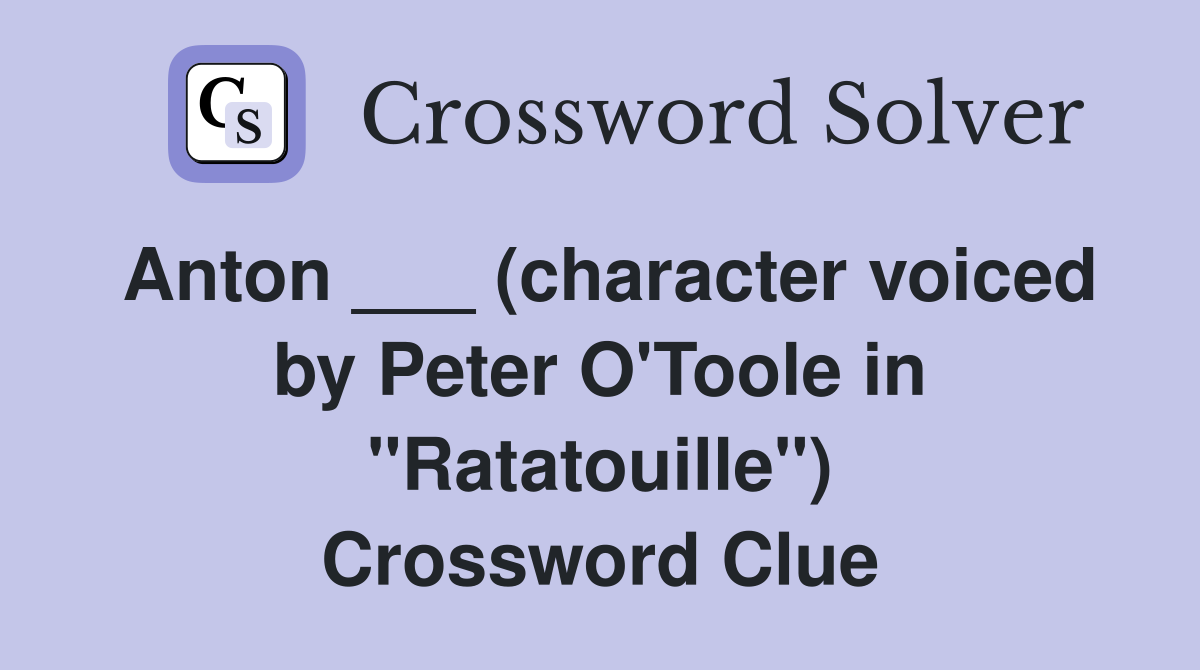 Anton ___ (character voiced by Peter O'Toole in "Ratatouille") Crossword Clue