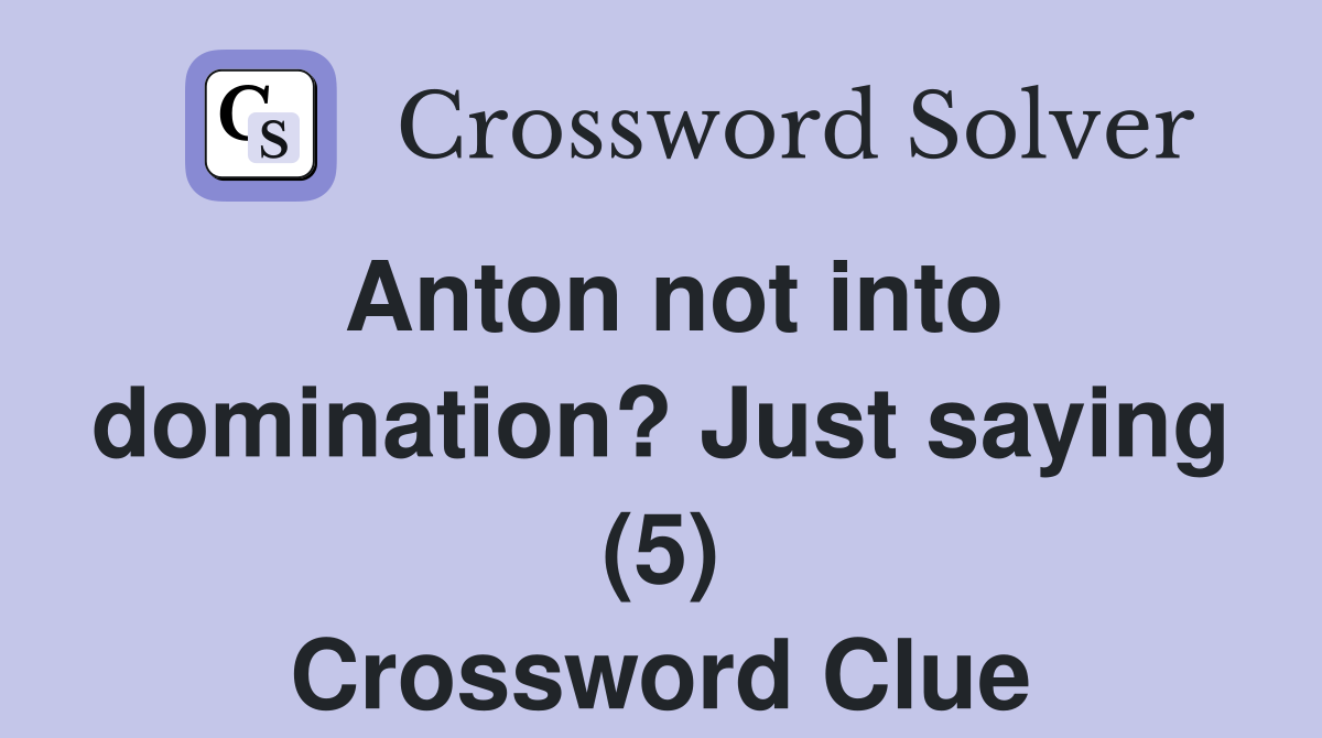 Anton not into domination? Just saying (5) Crossword Clue