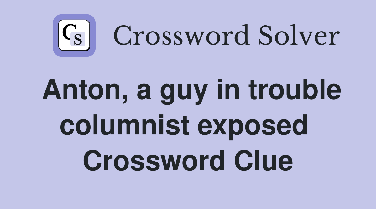 Anton, a guy in trouble columnist exposed  Crossword Clue