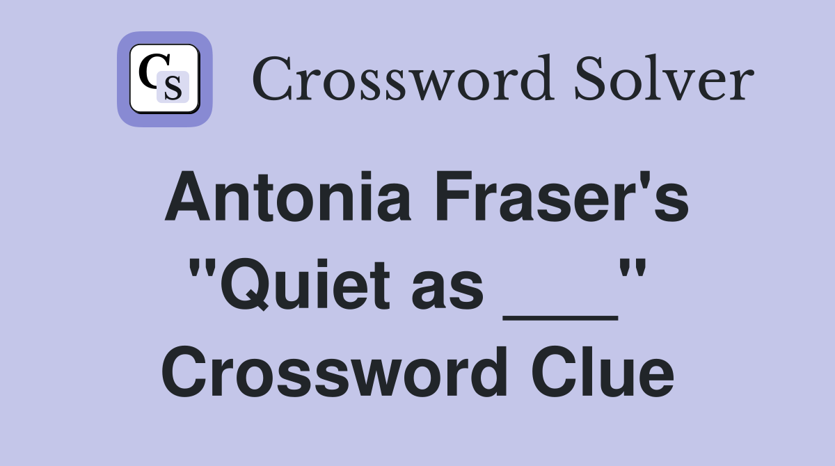 Antonia Fraser's "Quiet as ___" Crossword Clue