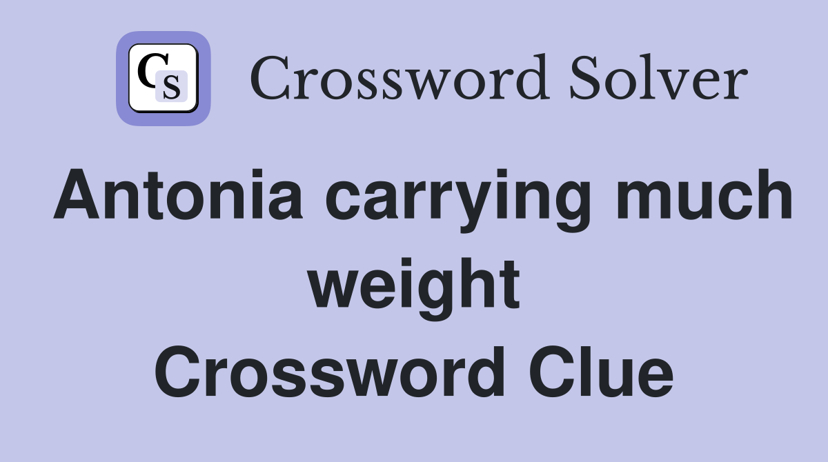 Antonia carrying much weight Crossword Clue