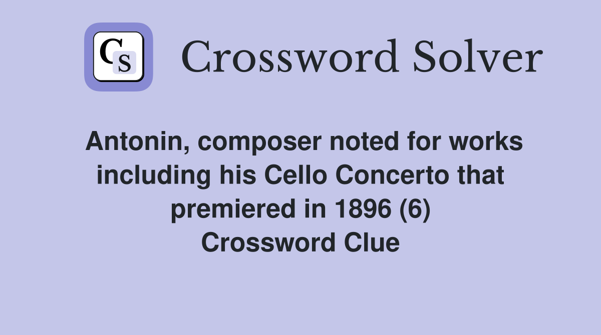 Antonin, composer noted for works including his Cello Concerto that premiered in 1896 (6) Crossword Clue