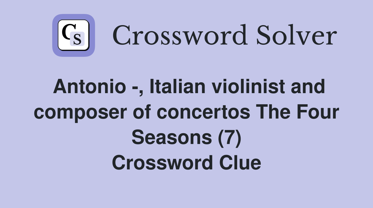 Antonio -, Italian violinist and composer of concertos The Four Seasons (7) Crossword Clue