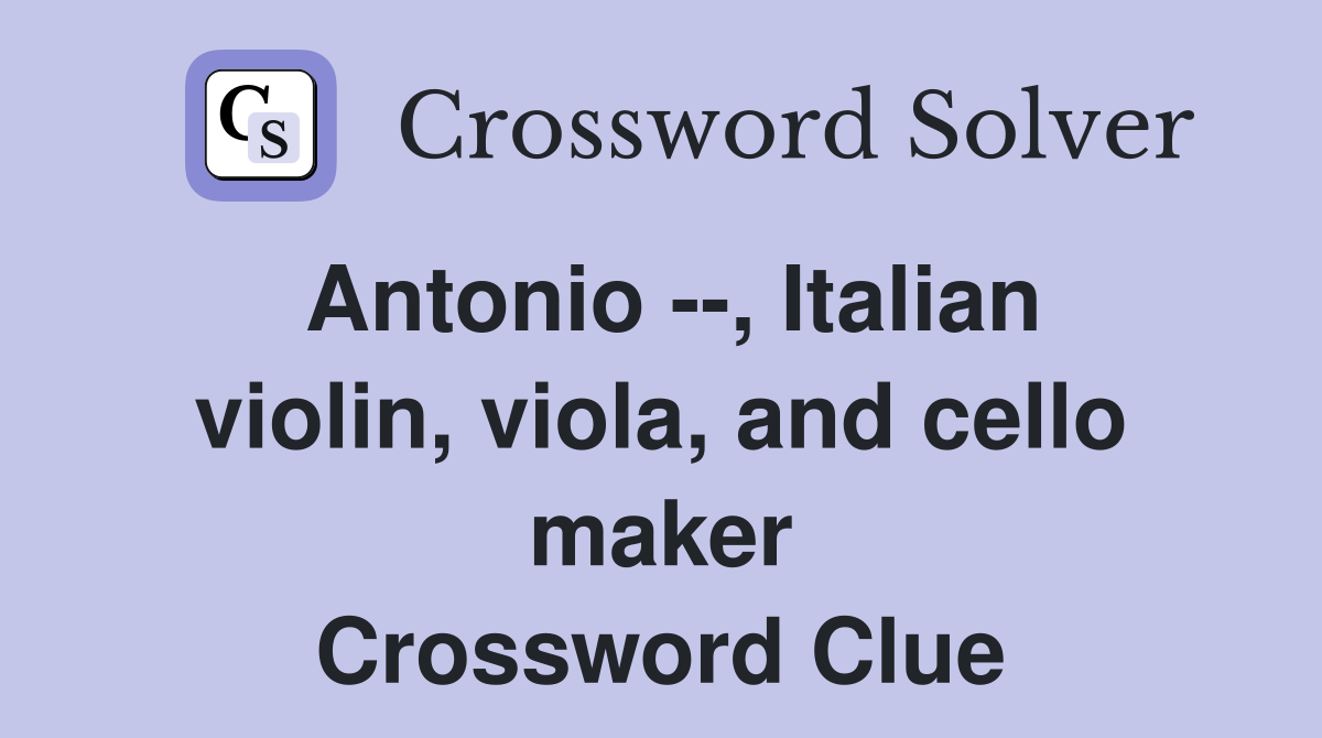 Antonio --, Italian violin, viola, and cello maker Crossword Clue