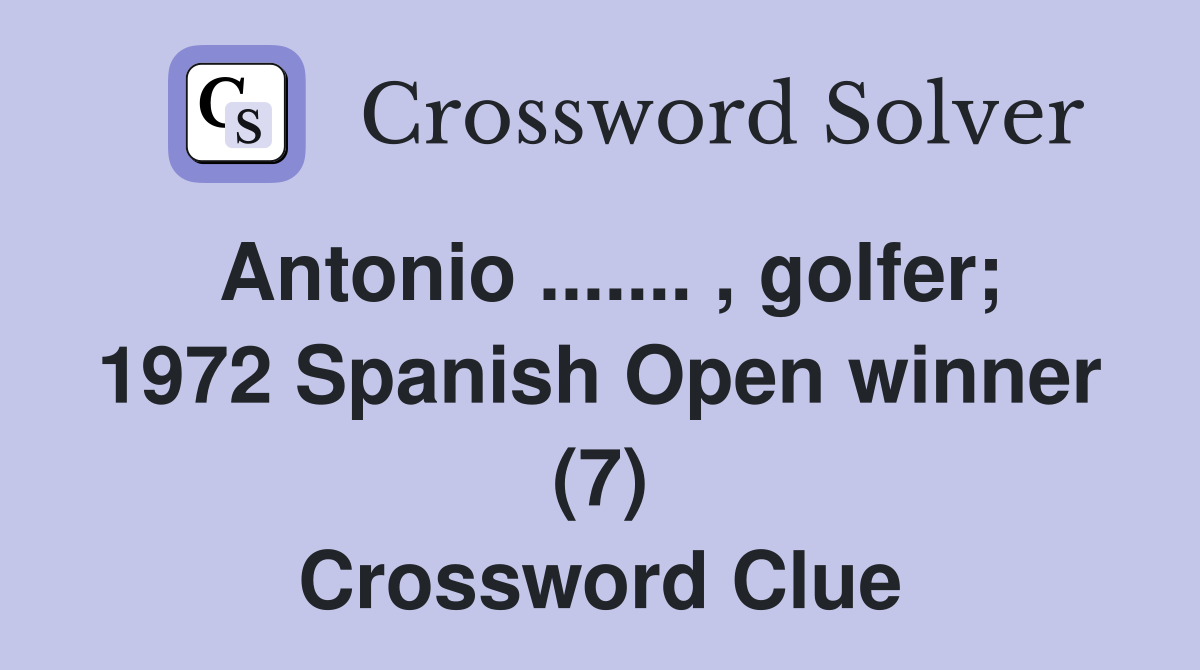 Antonio ....... , golfer; 1972 Spanish Open winner (7) Crossword Clue