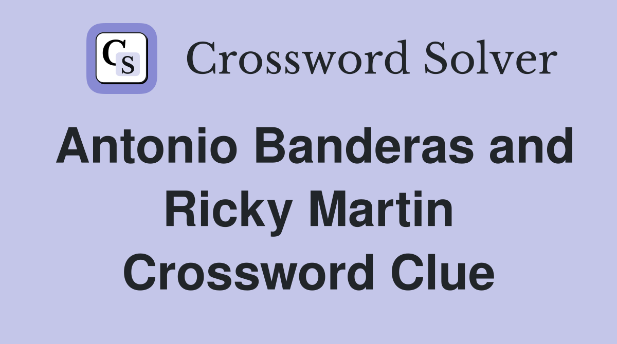 Antonio Banderas and Ricky Martin Crossword Clue